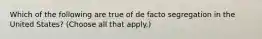 Which of the following are true of de facto segregation in the United States? (Choose all that apply.)