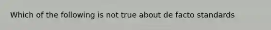 Which of the following is not true about de facto standards