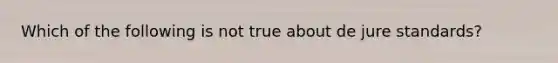 Which of the following is not true about de jure standards?