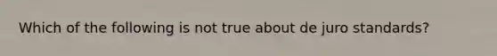 Which of the following is not true about de juro standards?