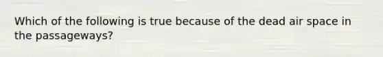 Which of the following is true because of the dead air space in the passageways?