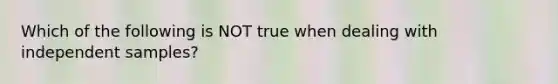 Which of the following is NOT true when dealing with independent​ samples?