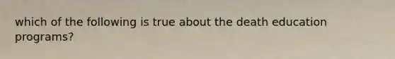 which of the following is true about the death education programs?