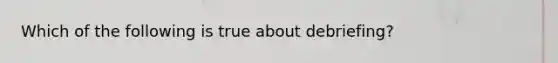 Which of the following is true about debriefing?