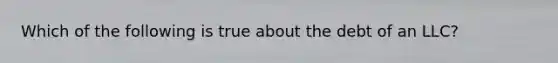 Which of the following is true about the debt of an LLC?