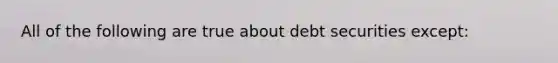 All of the following are true about debt securities except: