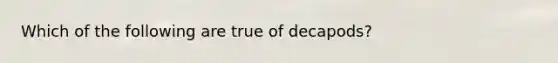 Which of the following are true of decapods?