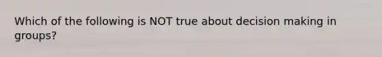 Which of the following is NOT true about decision making in groups?