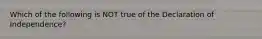 Which of the following is NOT true of the Declaration of Independence?