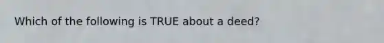 Which of the following is TRUE about a deed?