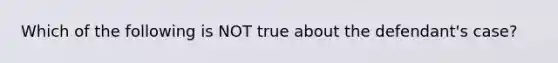 Which of the following is NOT true about the​ defendant's case?