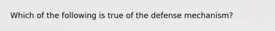 Which of the following is true of the defense mechanism?