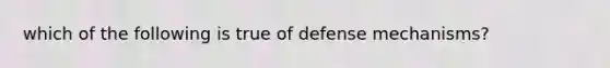 which of the following is true of defense mechanisms?