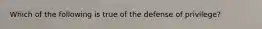 Which of the following is true of the defense of privilege?