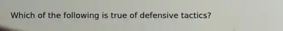 Which of the following is true of defensive tactics?