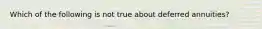 Which of the following is not true about deferred annuities?