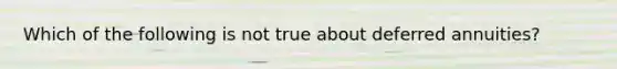 Which of the following is not true about deferred annuities?