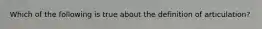 Which of the following is true about the definition of articulation?