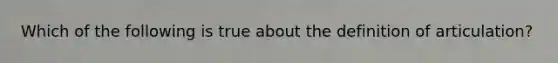 Which of the following is true about the definition of articulation?