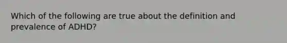 Which of the following are true about the definition and prevalence of ADHD?