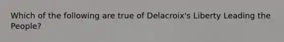 Which of the following are true of Delacroix's Liberty Leading the People?