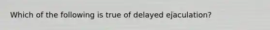 Which of the following is true of delayed ejaculation?