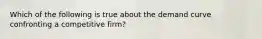 Which of the following is true about the demand curve confronting a competitive firm?