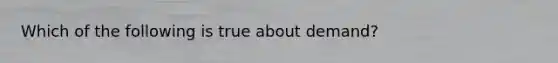 Which of the following is true about​ demand?