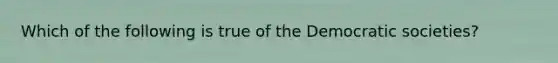 Which of the following is true of the Democratic societies?