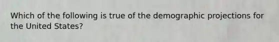 Which of the following is true of the demographic projections for the United States?