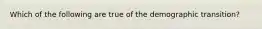 Which of the following are true of the demographic transition?