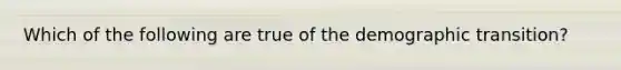 Which of the following are true of the demographic transition?