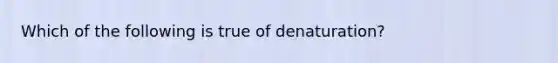 Which of the following is true of denaturation?