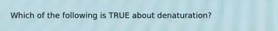 Which of the following is TRUE about denaturation?