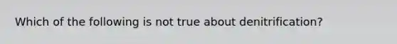 Which of the following is not true about denitrification?
