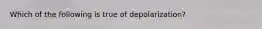 Which of the following is true of depolarization?