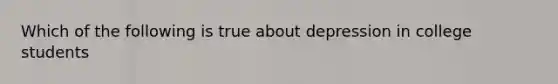 Which of the following is true about depression in college students