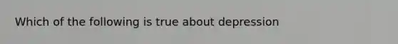 Which of the following is true about depression