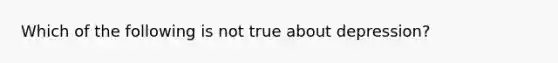 Which of the following is not true about depression?