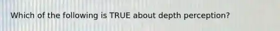 Which of the following is TRUE about depth perception?