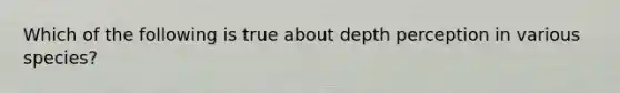 Which of the following is true about depth perception in various species?