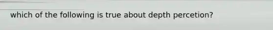 which of the following is true about depth percetion?