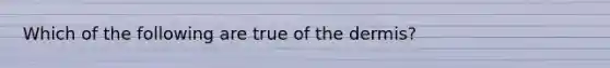 Which of the following are true of the dermis?