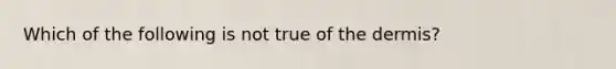 Which of the following is not true of the dermis?