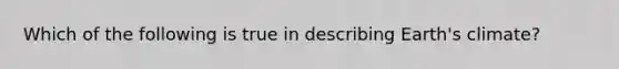 Which of the following is true in describing Earth's climate?