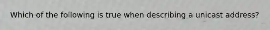 Which of the following is true when describing a unicast address?