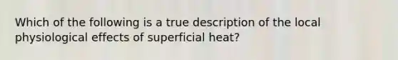 Which of the following is a true description of the local physiological effects of superficial heat?