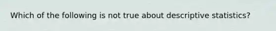 Which of the following is not true about descriptive statistics?