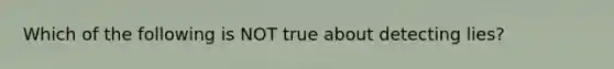 Which of the following is NOT true about detecting lies?