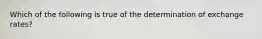 Which of the following is true of the determination of exchange rates?